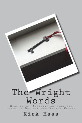 The Wright Words : Stories Of Inspiration From The Lives Of Orville And Wilbur Wright