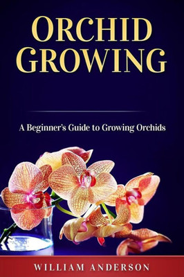 Orchid Growing : A Beginner'S Guide To Growing Orchids