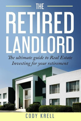 The Retired Landlord : The Ultimate Guide To Real Estate Investing For Your Retirement