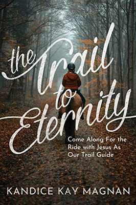 The Trail to Eternity: Come Along for the Ride with Jesus as Our Trail Guide
