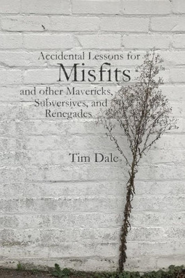 Misfits : Accidental Lessons For Misfits And Other Mavericks, Subversives, And Renegades