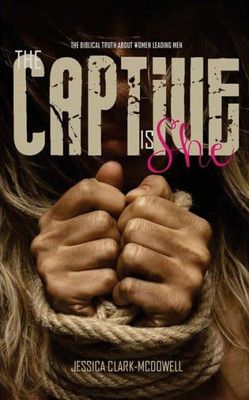 The Captive Is She : The Biblical Truth About Women Leading Men