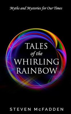 Tales Of The Whirling Rainbow : Myths And Mysteries For Our Times