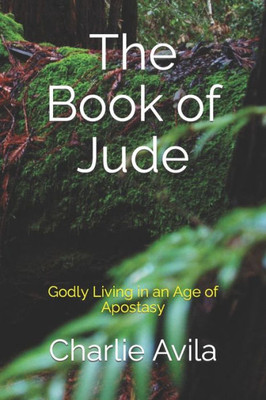 The Book Of Jude : Godly Living In An Age Of Apostasy