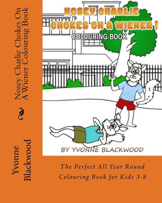Nosey Charlie Chokes On A Wiener Colouring Book : The Perfect All Year Round Colouring Book For Kids 3-8