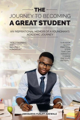 The Journey To Becoming A Great Student : An Inspirational Memoir Of A Young Man'S Academic Journey