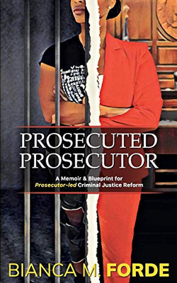 Prosecuted Prosecutor: A Memoir & Blueprint for Prosecutor-led Criminal Justice Reform