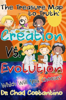 The Treasure Map To Truth : Creation Vs. Evolution - Which Will You Choose?