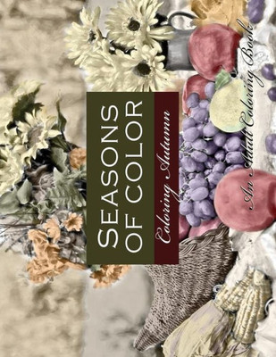 Seasons Of Color- Coloring Autumn An Adult Coloring Book : An Adult Coloring Book For Adults Of Rendered Photographs For A Vintage Photographic Look