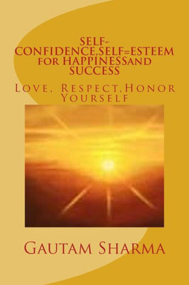 Self-Confidence, Self=Esteem For Happinessand Success : Love, Respect, Honor Yourself