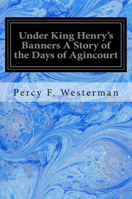 Under King Henry'S Banners A Story Of The Days Of Agincourt