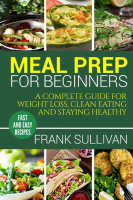 Meal Prep Cookbook For Beginners : A Complete Guide To Weight Loss, Clean Nutrition And Healthy Eating, A Cooking Guide For Beginners, Easy Cooking Recipes (Meal Planning, Cooking, Meal Planning, Meal Plan)