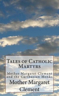 Tales Of Catholic Martyrs : Mother Margaret Clement And The Carthusian Monks