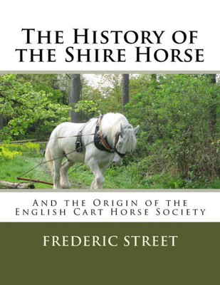The History Of The Shire Horse : And The Origin Of The English Cart Horse Society