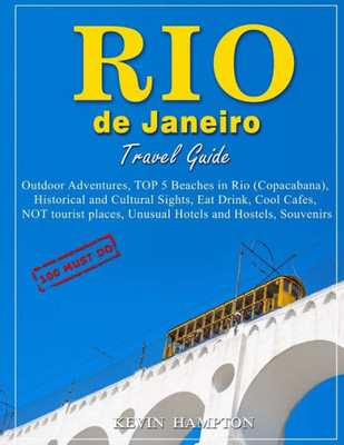 Rio De Janeiro Travel Guide - 100 Must-Do : Outdoor Adventures, Top 5 Beaches In Rio (Copacabana), Historical And Cultural Sights, Eat Drink, Cool Cafes, Not Tourist Places, Unusual Hotels And Hostels, Souvenirs!