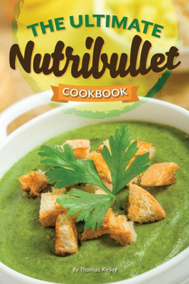The Ultimate Nutribullet Cookbook : Nutribullet Recipe Book For Better Health And Well-Being