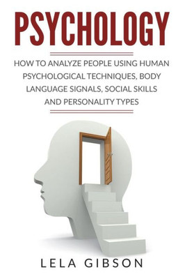 Psychology : How To Analyze People Using Human Psychological Techniques, Body Language Signals, Social Skills And Personality Types