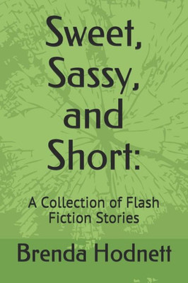 Sweet, Sassy, And Short : : A Collection Of Flash Fiction Stories