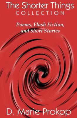 The Shorter Things Collection : Poems, Flash Fiction, And Short Stories