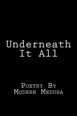 Underneath It All : Poetry By Modern Medusa