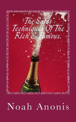 The Sales Techniques Of The Rich & Famous : They Don'T Get Rich And Famous By Accident!