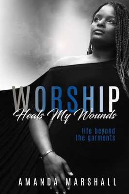 Worship Heals My Wounds : Life Beyond The Garments