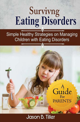 Surviving Eating Disorders : Simple Healthy Strategies On Managing Children With Eating Disorders