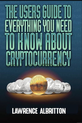 The User'S Guide To Everything You Need To Know About Cryptocurrency