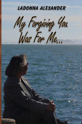 My Forgiving You... Was For Me!!