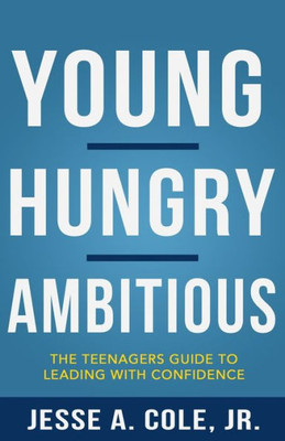 Young, Hungry, Ambitious : The Teenagers Guide To Leading With Confidence