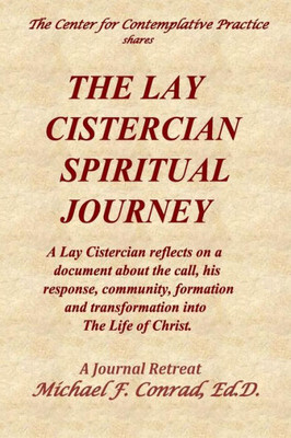 The Lay Cistercian Spiritual Journey : A Lay Cistercian Reflects On His Call, His Response, Community, Formation, And Transformation Into The Life Of Christ.