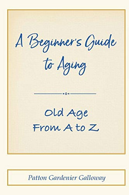A Beginner's Guide to Aging: Old Age From A to Z