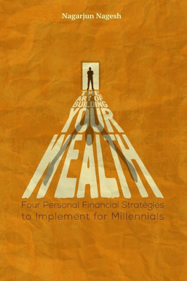 The Art Of Building Your Wealth : Four Personal Financial Strategies To Implement For Millennials