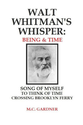Walt Whitman'S Whisper : Being & Time: Song Of Myself, To Think About Time, Crossing Brooklyn Ferry