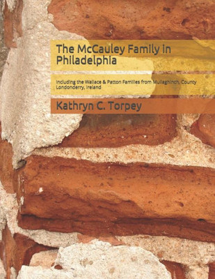 The Mccauley Family In Philadelphia : Including The Wallace & Patton Families From Mullaghinch, County Londonderry, Ireland