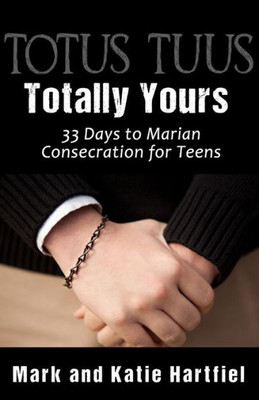 Totus Tuus: Totally Yours : 33 Day Preparation For Marian Consecration For Teens