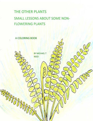 The Other Plants: Small Lessons Of Some Non-Flowering Plants : A Coloring Book
