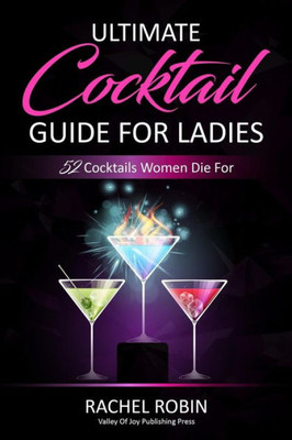 Ultimate Guide To Cocktails For Ladies : 52 Cocktails Women Die For