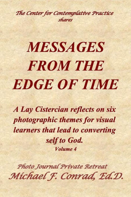 Messages From The Edge Of Time : A Lay Cistercian Reflects On Five Photographic Themes For Visual Learners That Lead To Converting Self To God.