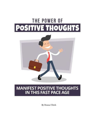 The Power Of Positive Thoughts : Manifest Positive Thoughts In This Fast Pace Age