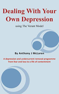 Dealing with Your Own Depression: Using the Verant Mode: A depression and undercurrent removal programme from fear and loss to a life of contentment