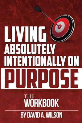 Living Absolutely Intentionally On Purpose Workbook