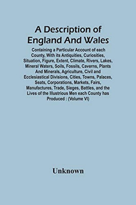 A Description Of England And Wales, Containing A Particular Account Of Each County, With Its Antiquities, Curiosities, Situation, Figure, Extent, ... And Minerals, Agriculture, Civil And Ecc - 9789354447464