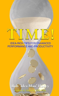 Time! : Idea-Rich Tips For Enhanced Performance And Productivity