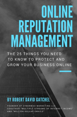 Online Reputation Management : The 25 Things You Need To Know To Protect & Grow Your Business Online