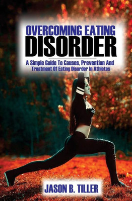 Overcoming Eating Disorders : A Simple Guide To Causes, Prevention And Treatment Of Eating Disorders In Athletes