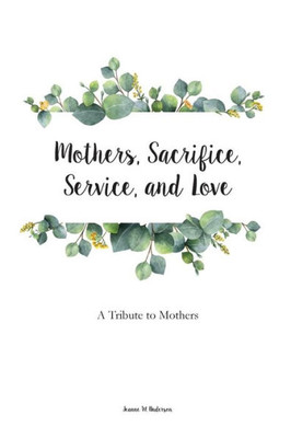 Mothers, Sacrifice, Service, And Love : A Tribute To Mothers