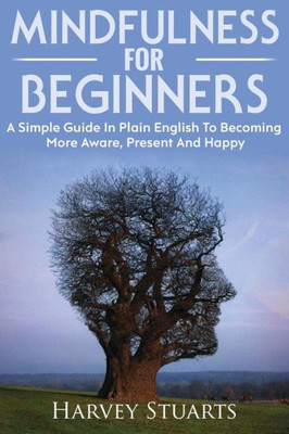 Mindfulness For Beginners : Mindfulness Meditation For Beginners, Become More Aware, Enjoy The Present Moment More, Lower Stress And Anxiety
