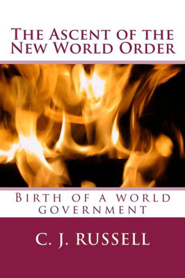 The Ascent Of The New World Order : Birth Of A World Government