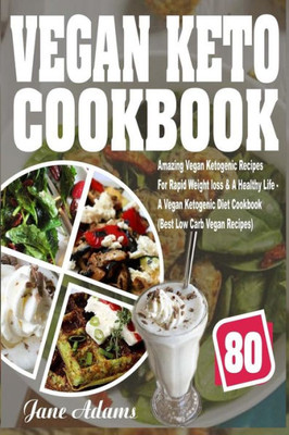 Vegan Keto Cookbook : 80 Amazing Vegan Ketogenic Recipes For Rapid Weight Loss & A Healthy Life; A Vegan Ketogenic Diet Cookbook